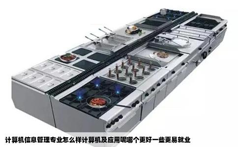 计算机信息管理专业怎么样计算机及应用呢哪个更好一些更易就业