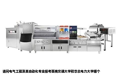请问电气工程及其自动化专业报考西南交通大学和华北电力大学哪个