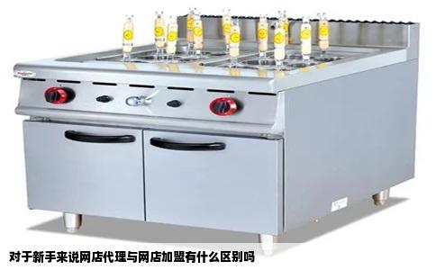 对于新手来说网店代理与网店加盟有什么区别吗