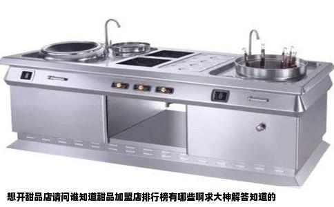 想开甜品店请问谁知道甜品加盟店排行榜有哪些啊求大神解答知道的