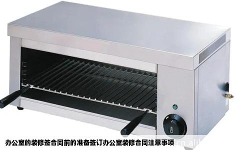 办公室的装修签合同前的准备签订办公室装修合同注意事项