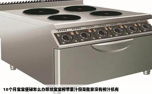 10个月宝宝便秘怎么办想给宝宝榨苹果汁但是我家没有榨汁机有