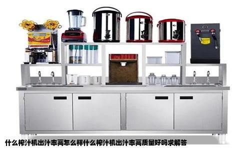 什么榨汁机出汁率高怎么样什么榨汁机出汁率高质量好吗求解答