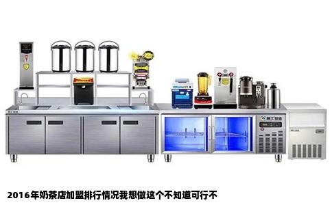 2016年奶茶店加盟排行情况我想做这个不知道可行不