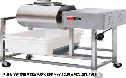 听说有个新静怡车载空气净化器很火有什么优点啊知道的请说下