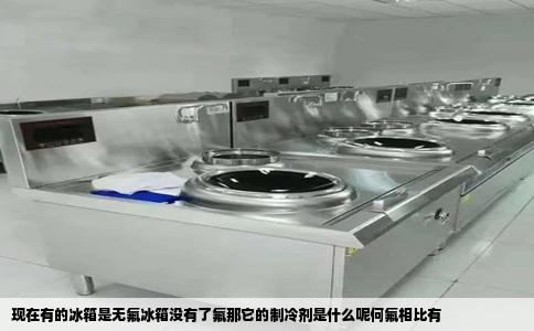 现在有的冰箱是无氟冰箱没有了氟那它的制冷剂是什么呢何氟相比有