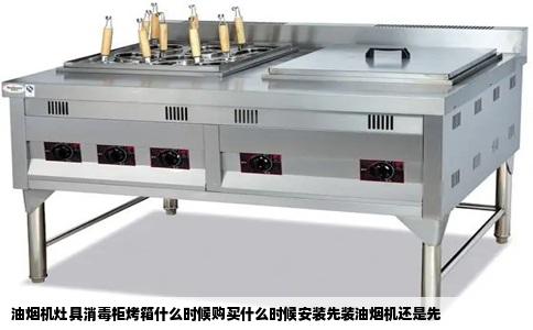 油烟机灶具消毒柜烤箱什么时候购买什么时候安装先装油烟机还是先