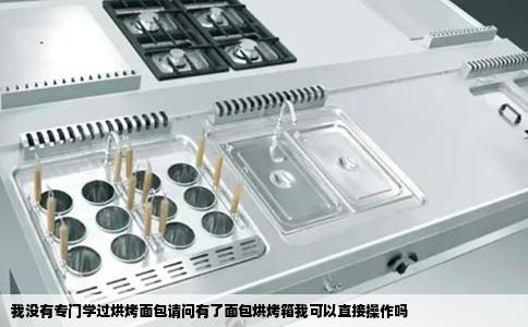 我没有专门学过烘烤面包请问有了面包烘烤箱我可以直接操作吗