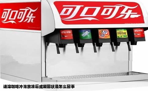 速溶咖啡冲泡放凉后成凝固状是怎么回事