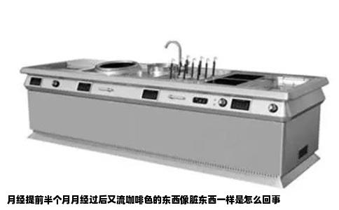月经提前半个月月经过后又流咖啡色的东西像脏东西一样是怎么回事