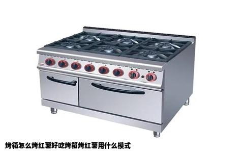 烤箱怎么烤红薯好吃烤箱烤红薯用什么模式