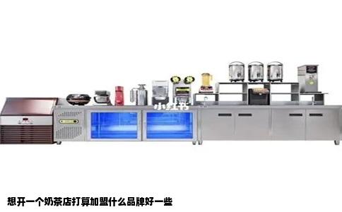 想开一个奶茶店打算加盟什么品牌好一些