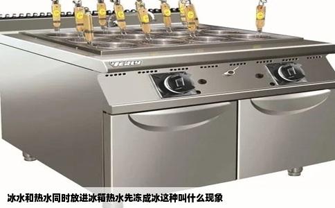 冰水和热水同时放进冰箱热水先冻成冰这种叫什么现象