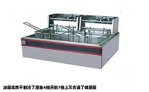 冰箱实然不制冷了原来4档开到7档上又合适了啥原因