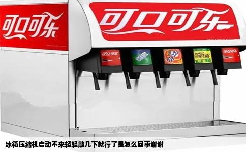 冰箱压缩机启动不来轻轻敲几下就行了是怎么回事谢谢