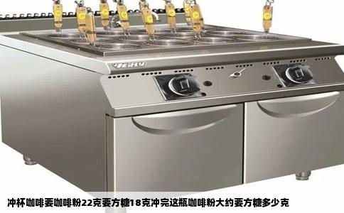 冲杯咖啡要咖啡粉22克要方糖18克冲完这瓶咖啡粉大约要方糖多少克