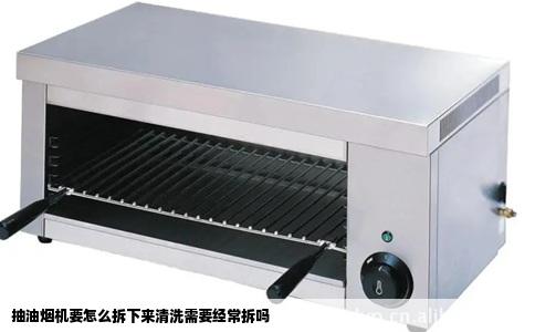 抽油烟机要怎么拆下来清洗需要经常拆吗