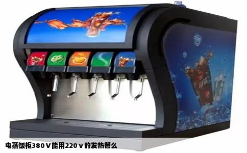 电蒸饭柜380Ⅴ能用220ⅴ的发热管么