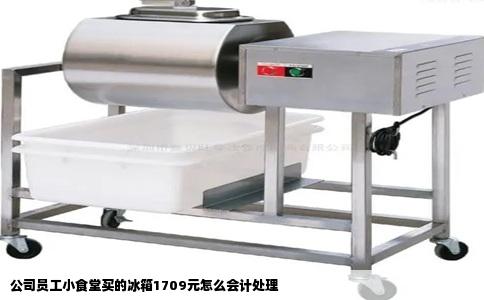 公司员工小食堂买的冰箱1709元怎么会计处理