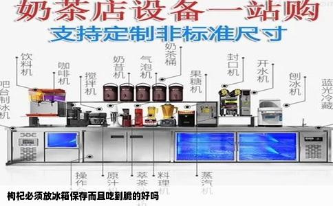 枸杞必须放冰箱保存而且吃到脆的好吗