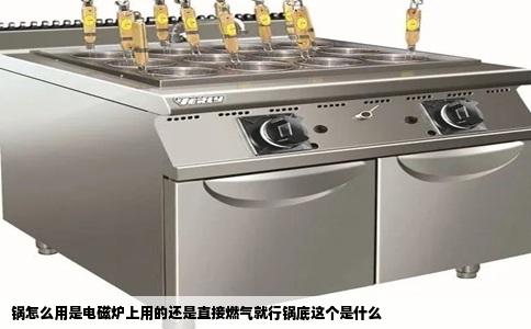 锅怎么用是电磁炉上用的还是直接燃气就行锅底这个是什么