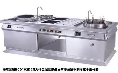 海尔冰箱BCD192DCN为什么温度总是异常冷藏室不制冷这个型号的