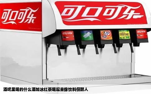 酒吧里喝的什么酒加冰红茶喝起来像饮料但醉人