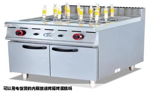 可以用电饭煲的内胆放进烤箱烤蛋糕吗