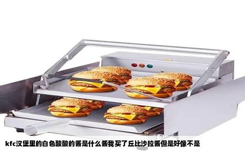 kfc汉堡里的白色酸酸的酱是什么酱我买了丘比沙拉酱但是好像不是