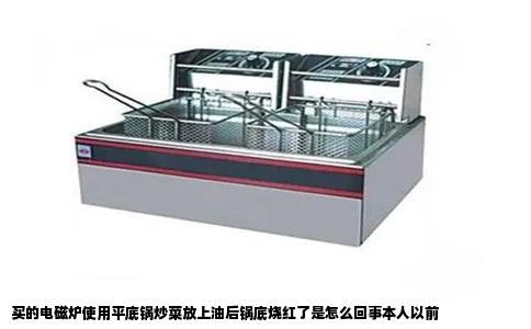 买的电磁炉使用平底锅炒菜放上油后锅底烧红了是怎么回事本人以前