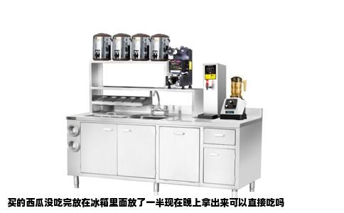 买的西瓜没吃完放在冰箱里面放了一半现在晚上拿出来可以直接吃吗