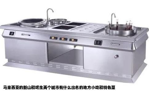 马来西亚的新山和吧生两个城市有什么出名的地方小吃和特色菜