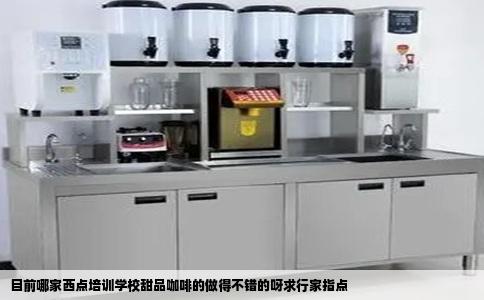 目前哪家西点培训学校甜品咖啡的做得不错的呀求行家指点