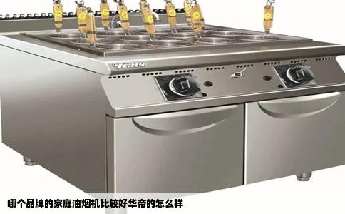 哪个品牌的家庭油烟机比较好华帝的怎么样
