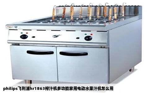 philips飞利浦hr1863榨汁机多功能家用电动水果汁机怎么用