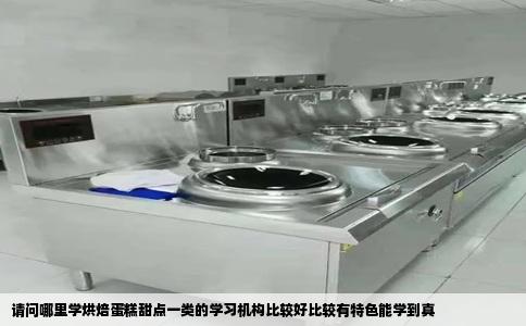 请问哪里学烘焙蛋糕甜点一类的学习机构比较好比较有特色能学到真