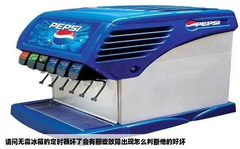 请问无霜冰箱的定时器坏了会有那些故障出现怎么判断他的好坏