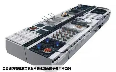 全自动洗衣机洗完衣服不关水龙头属于使用不当吗