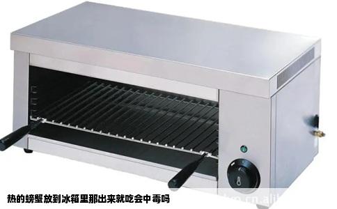 热的螃蟹放到冰箱里那出来就吃会中毒吗