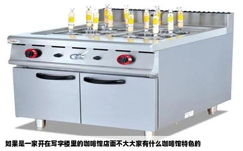 如果是一家开在写字楼里的咖啡馆店面不大大家有什么咖啡馆特色的