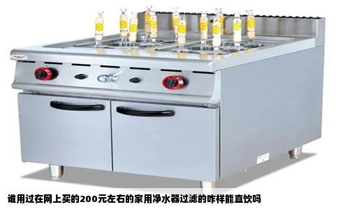 谁用过在网上买的200元左右的家用净水器过滤的咋样能直饮吗