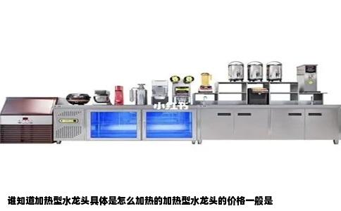 谁知道加热型水龙头具体是怎么加热的加热型水龙头的价格一般是