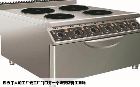四五千人的工厂去工厂门口开一个奶茶店有生意吗