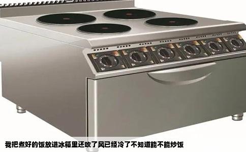 我把煮好的饭放进冰箱里还吹了风已经冷了不知道能不能炒饭