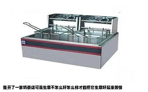 我开了一家奶茶店可是生意不怎么好怎么样才能把它生意好起来苦恼