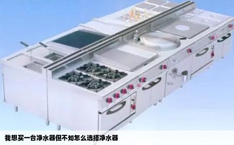 我想买一台净水器但不知怎么选择净水器