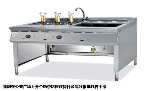 我想在公共广场上开个奶茶店应该找什么部分报批各种手续