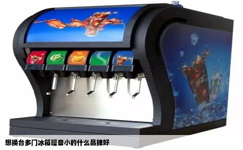 想换台多门冰箱噪音小的什么品牌好