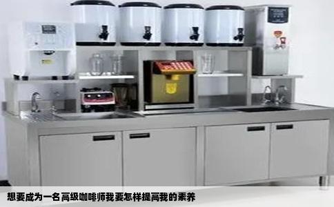 想要成为一名高级咖啡师我要怎样提高我的素养