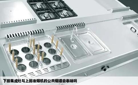 下排集成灶与上排油烟机的公共烟道会串味吗